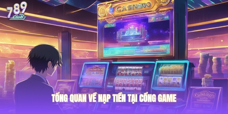Tổng quan về nạp tiền tại cổng game
