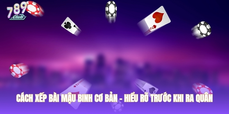 Cách xếp bài Mậu Binh cơ bản – Hiểu rõ trước khi ra quân